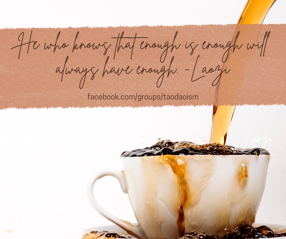 He who knows that enough is enough will always have enough.